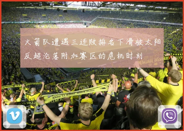 火箭队遭遇三连败排名下滑被太阳反超沦落附加赛区的危机时刻