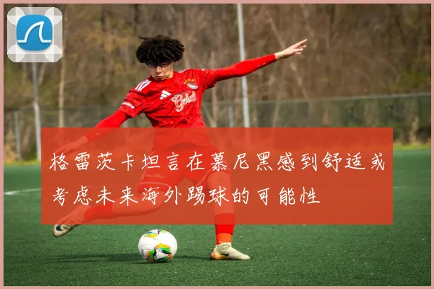 格雷茨卡坦言在慕尼黑感到舒适或考虑未来海外踢球的可能性