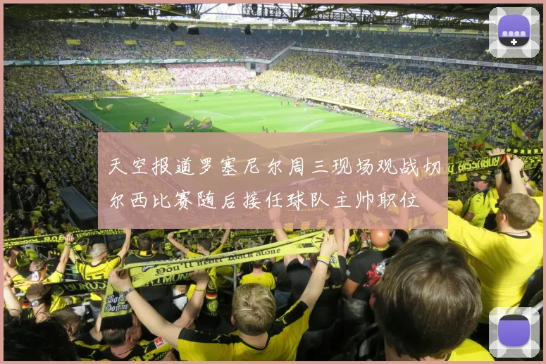 天空报道罗塞尼尔周三现场观战切尔西比赛随后接任球队主帅职位