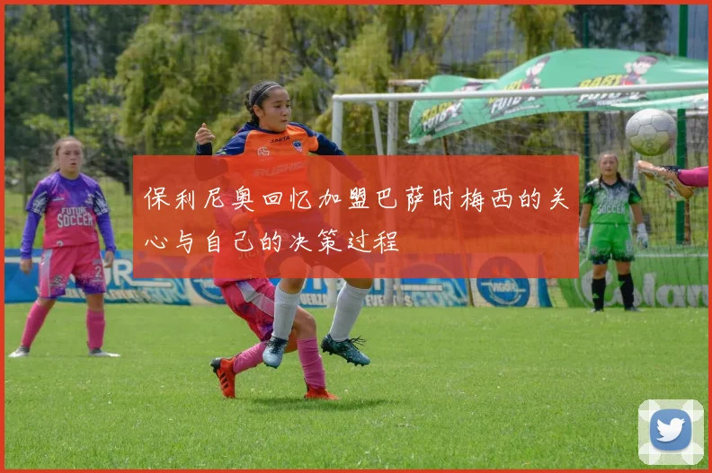 保利尼奥回忆加盟巴萨时梅西的关心与自己的决策过程