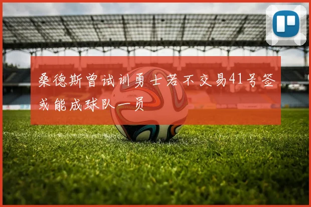 桑德斯曾试训勇士若不交易41号签或能成球队一员