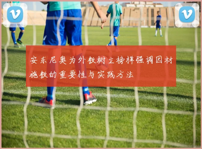 安东尼奥为外教树立榜样强调因材施教的重要性与实践方法