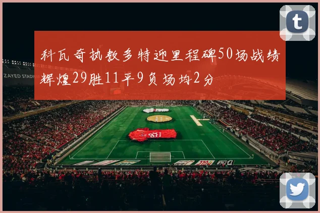 科瓦奇执教多特迎里程碑50场战绩辉煌29胜11平9负场均2分