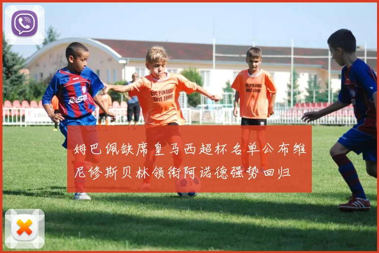 姆巴佩缺席皇马西超杯名单公布维尼修斯贝林领衔阿诺德强势回归