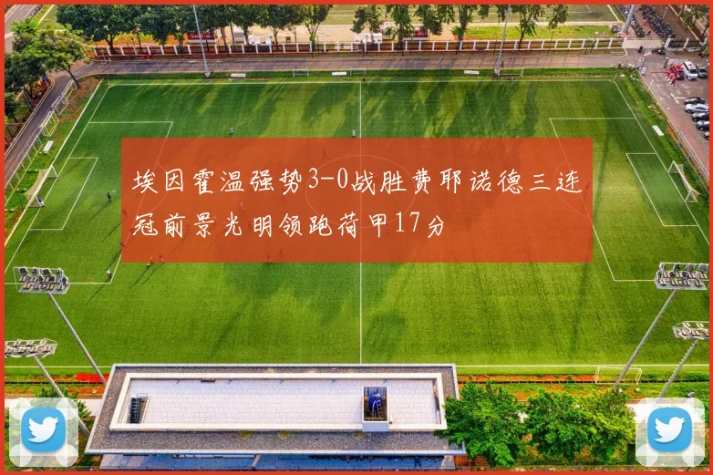 埃因霍温强势3-0战胜费耶诺德三连冠前景光明领跑荷甲17分