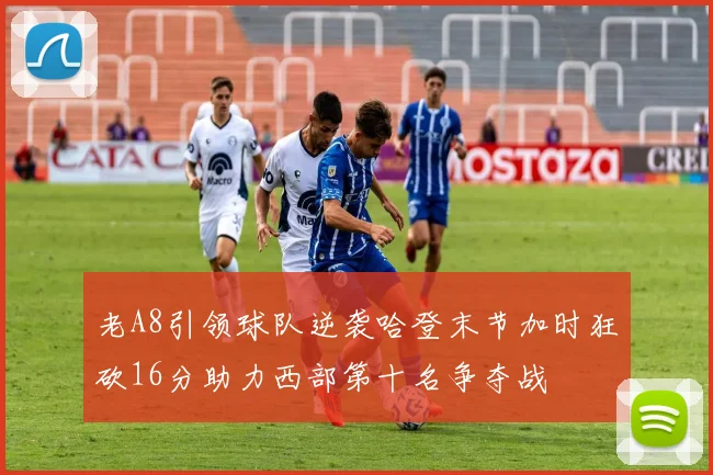 老A8引领球队逆袭哈登末节加时狂砍16分助力西部第十名争夺战