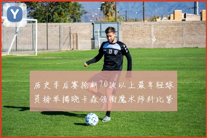 历史季后赛抢断70次以上最年轻球员榜单揭晓卡森领衔魔术师科比紧随其后