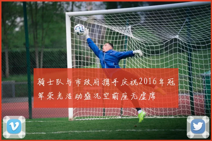 骑士队与市政府携手庆祝2016年冠军荣光活动盛况空前座无虚席