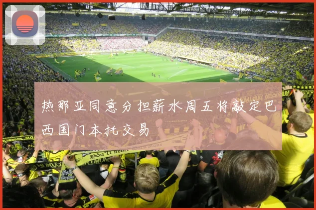 热那亚同意分担薪水周五将敲定巴西国门本托交易