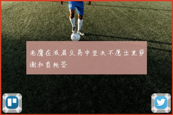 老鹰在浓眉交易中坚决不愿出里萨谢和首轮签