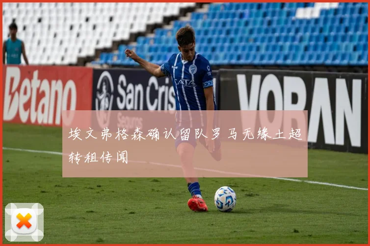 埃文弗格森确认留队罗马无缘土超转租传闻