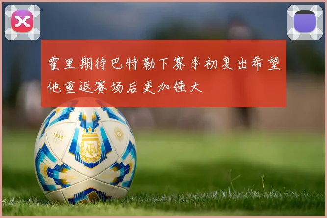霍里期待巴特勒下赛季初复出希望他重返赛场后更加强大